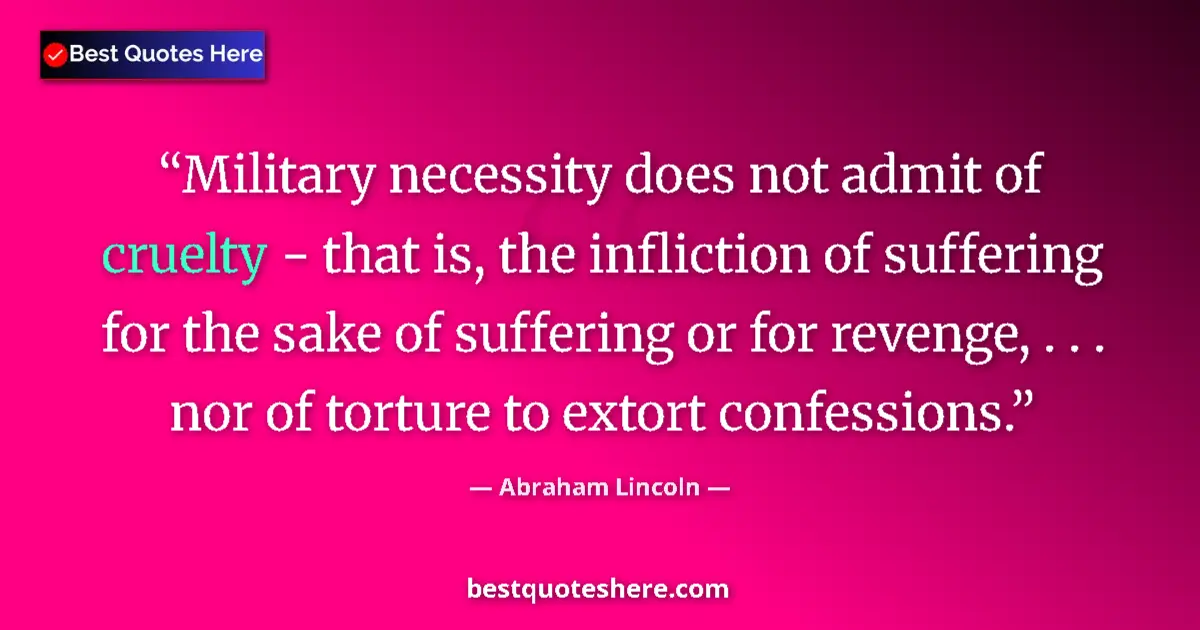 Quote by Abraham Lincoln: Military necessity does not admit of cruelty - that is, the infliction of suffering for the sake of ...