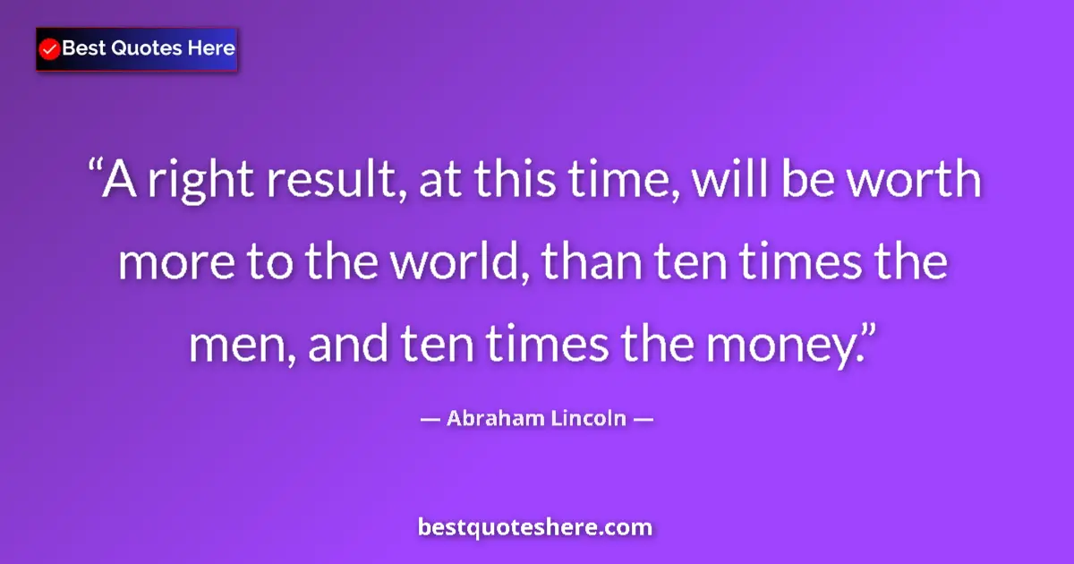 Quote by Abraham Lincoln: A right result, at this time, will be worth more t