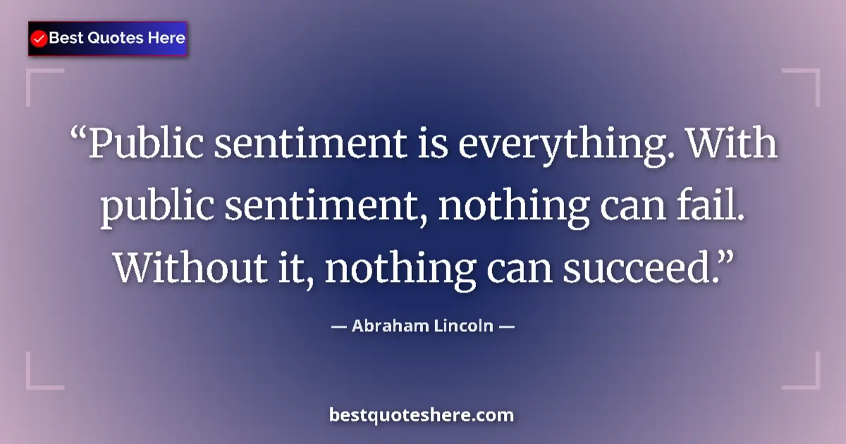 Quote by Abraham Lincoln: Public sentiment is everything. With public sentiment, nothing can fail. Without it, nothing can suc...