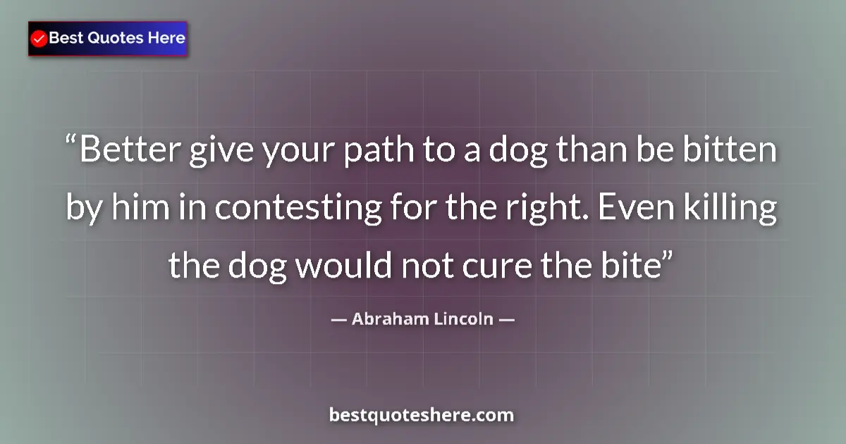 Abraham Lincoln quote: "Better give your path to a dog than be bitten by him in..."