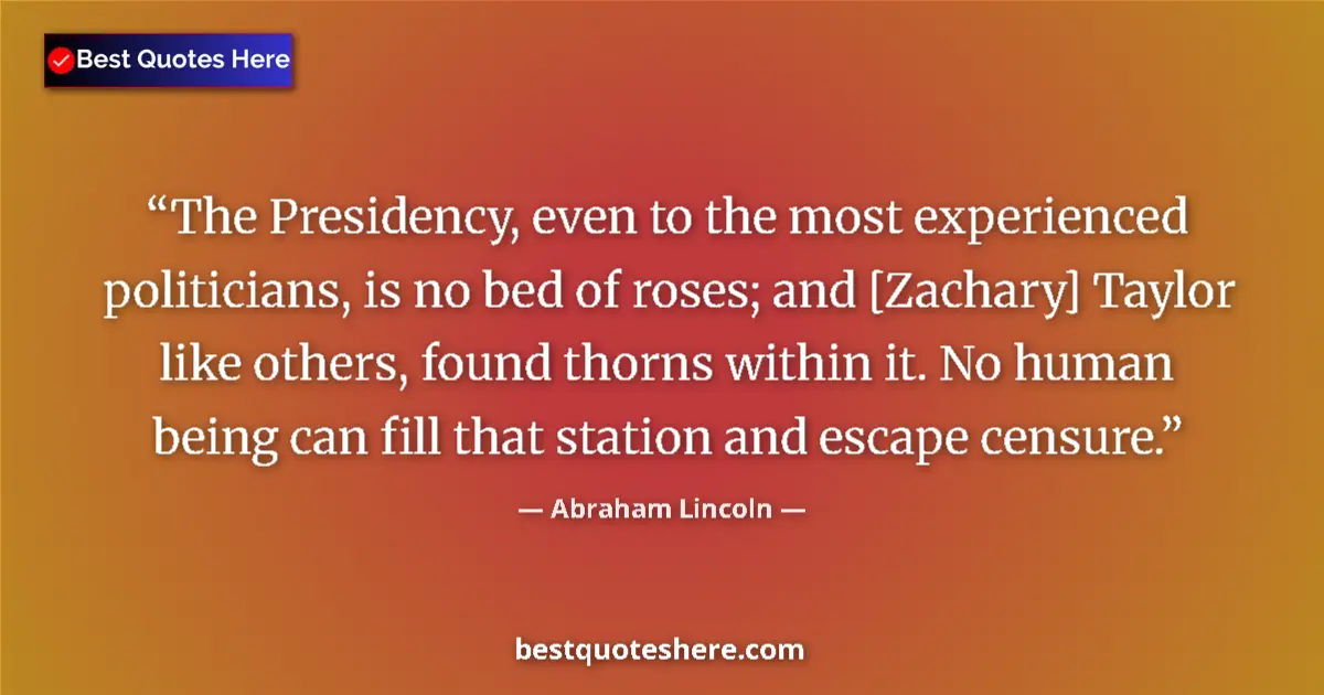Image for the quote by Abraham Lincoln: The Presidency, even to the most experienced politicians, is no bed of roses; and [Zachary] Taylor l...