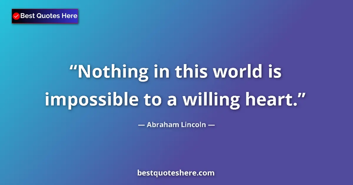 Quote by Abraham Lincoln: Nothing in this world is impossible to a willing heart....