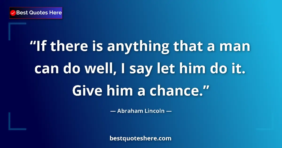 Image for the quote by Abraham Lincoln: If there is anything that a man can do well, I say let him do it. Give him a chance....