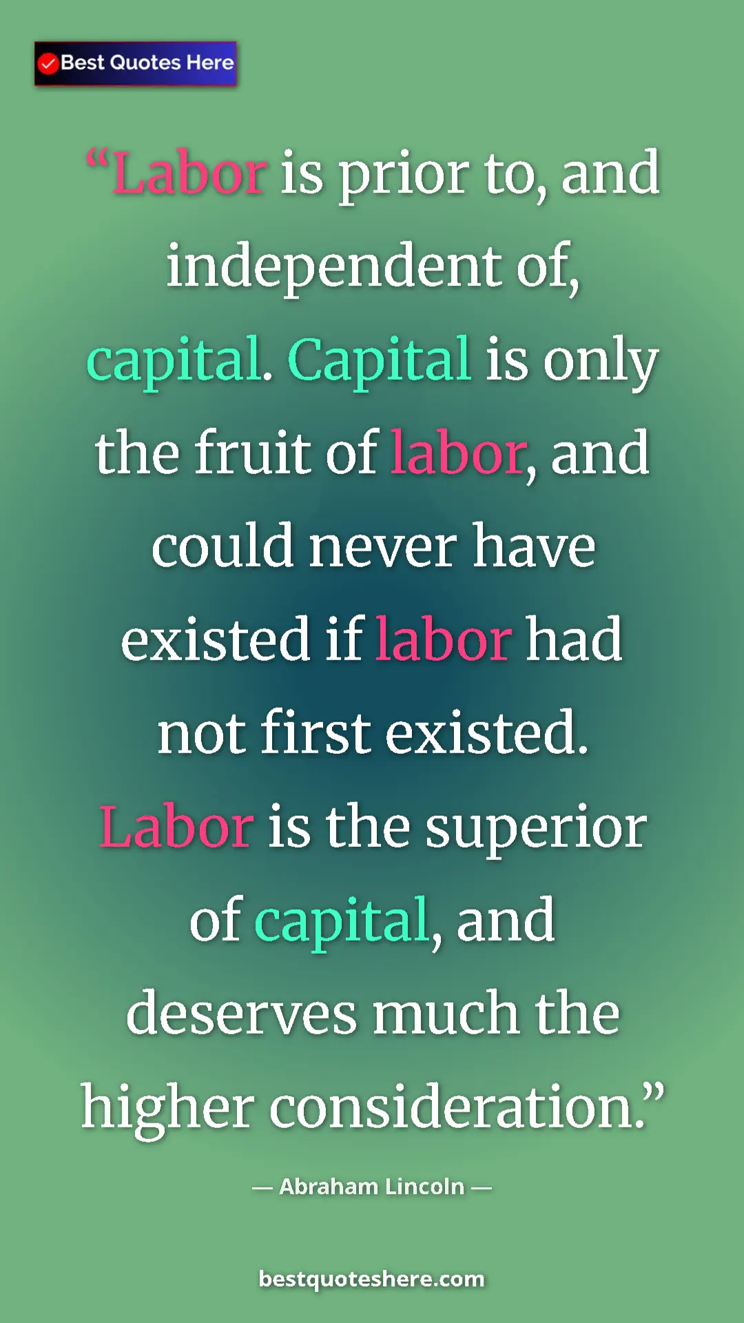 Abraham Lincoln Quote Card: "Labor is prior to, and independent of, capital. Capital is o" Pinterest quote poster by Abraham Lincoln: "Labor is prior to, and independent of, capital. Capital is o"