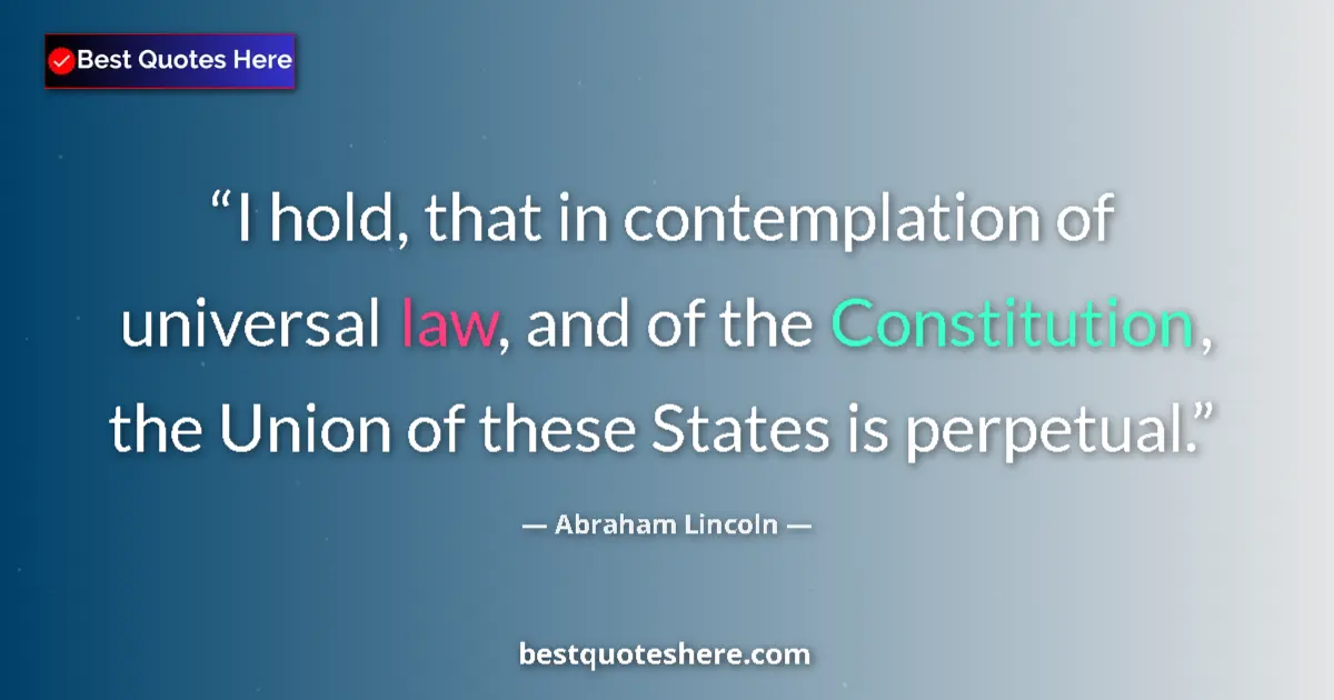 Quote by Abraham Lincoln: I hold, that in contemplation of universal law, and of the Constitution, the Union of these States i...
