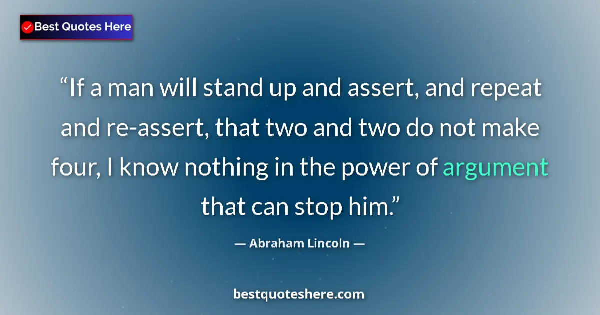 Quote by Abraham Lincoln: If a man will stand up and assert, and repeat and re-assert, that two and two do not make four, I kn...