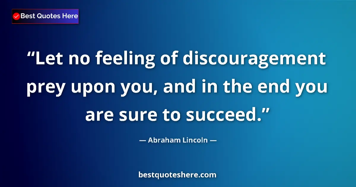 Quote by Abraham Lincoln: Let no feeling of discouragement prey upon you, and in the end you are sure to succeed....