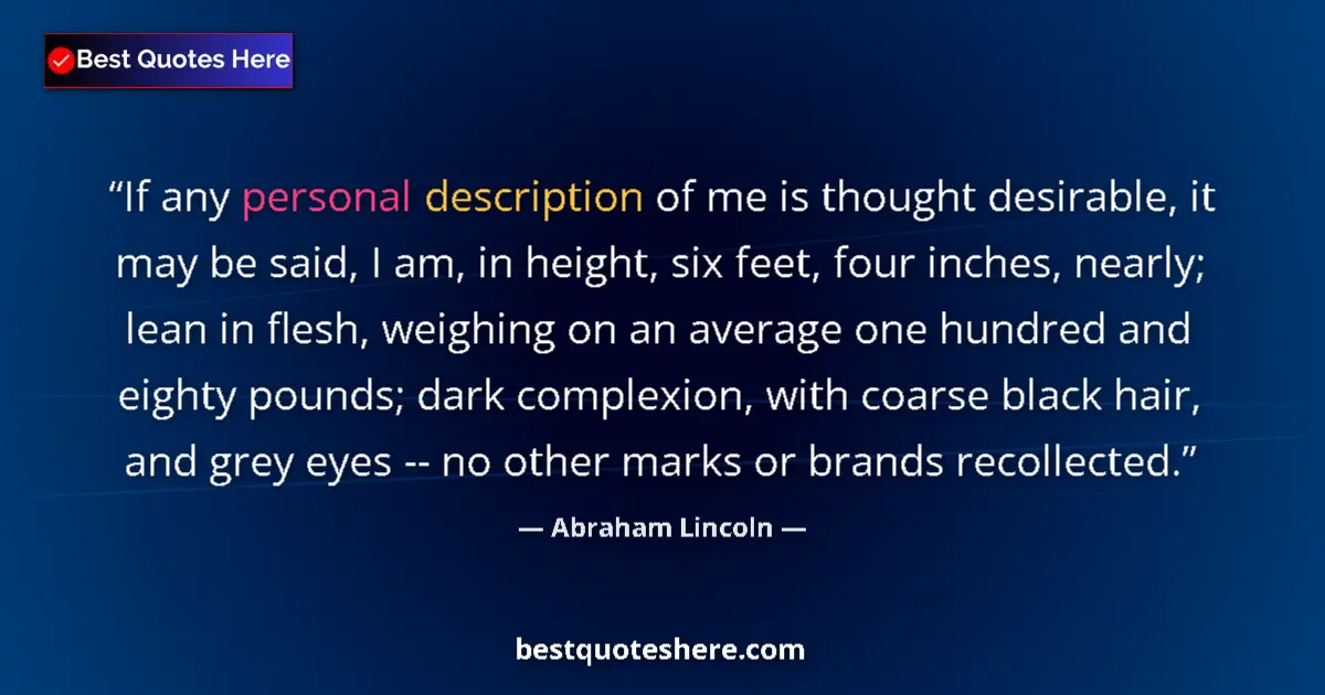 Quote by Abraham Lincoln: If any personal description of me is thought desirable, it may be said, I am, in height, six feet, f...
