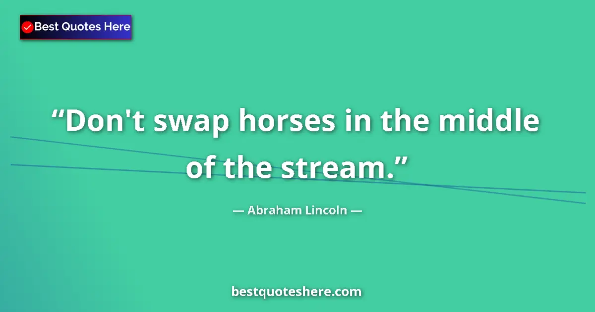 Quote by Abraham Lincoln: Don't swap horses in the middle of the stream....