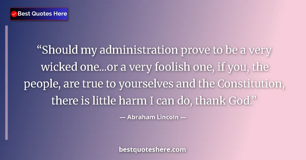 Quote by Abraham Lincoln: Should my administration prove to be a very wicked one...or a very foolish one, if you, the people, ...