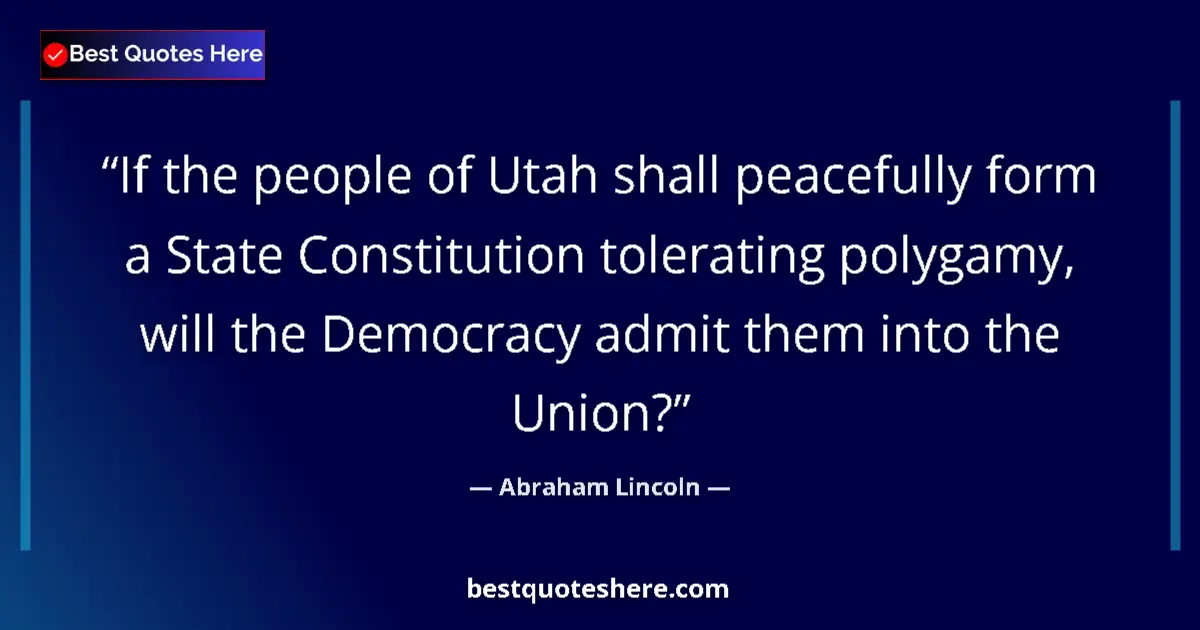 Image for the quote by Abraham Lincoln: If the people of Utah shall peacefully form a State Constitution tolerating polygamy, will the Democ...