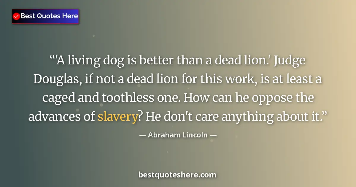 Image for the quote by Abraham Lincoln: 'A living dog is better than a dead lion.' Judge Douglas, if not a dead lion for this work, is at le...