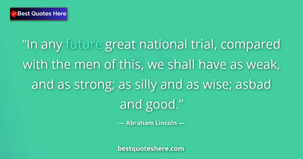 Quote by Abraham Lincoln: In any future great national trial, compared with the men of this, we shall have as weak, and as str...