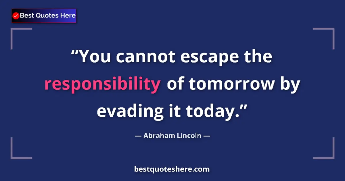 Quote by Abraham Lincoln: You cannot escape the responsibility of tomorrow by evading it today....