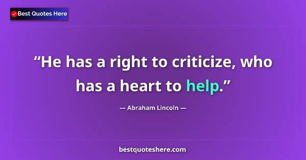 Quote by Abraham Lincoln: He has a right to criticize, who has a heart to help....