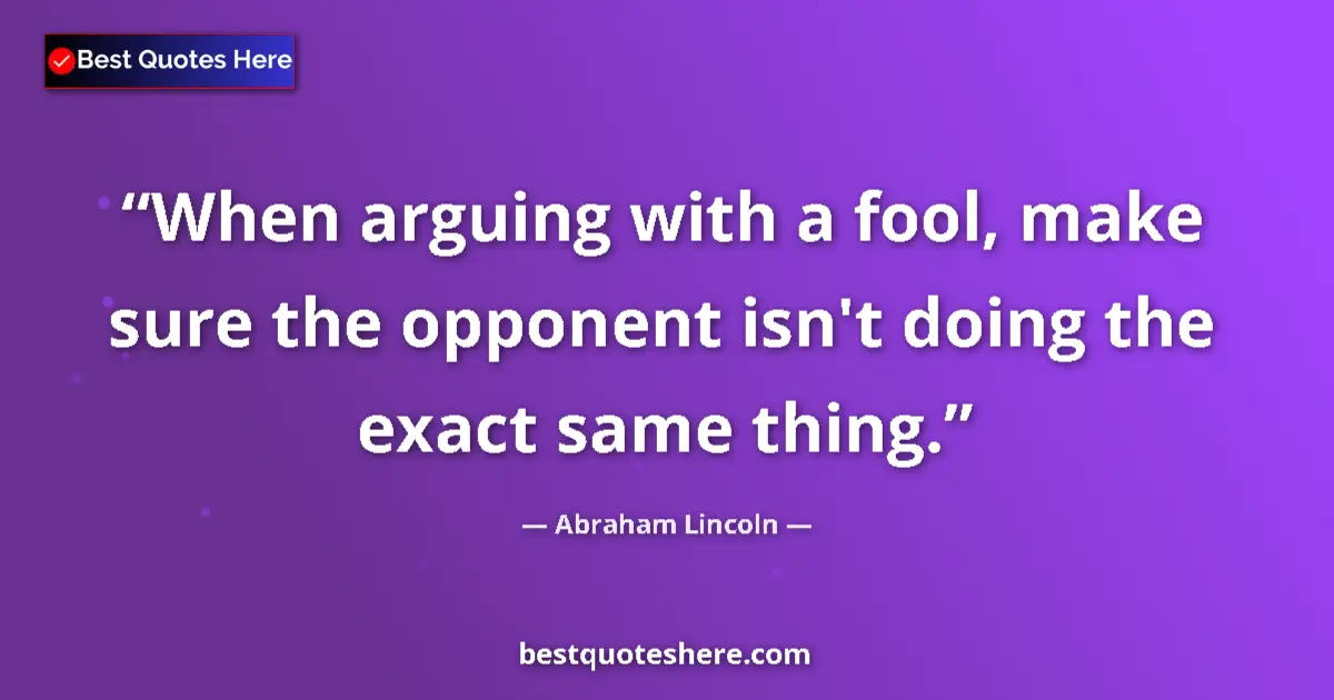 Quote by Abraham Lincoln: When arguing with a fool, make sure the opponent isn't doing the exact same thing....