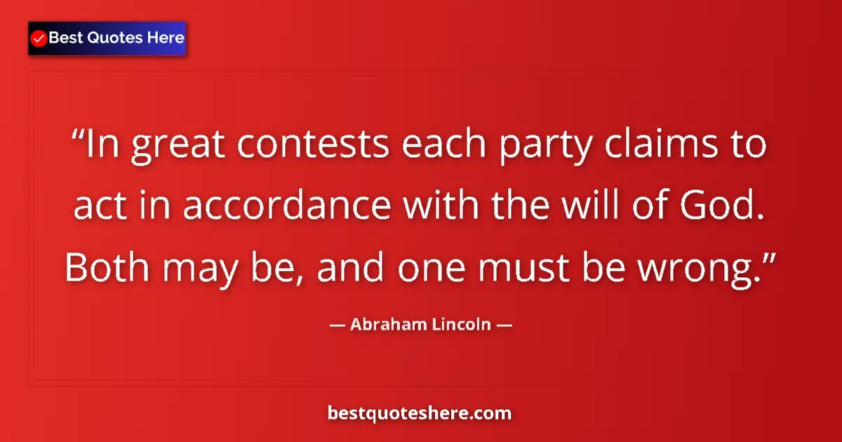 Quote by Abraham Lincoln: In great contests each party claims to act in accordance with the will of God. Both may be, and one ...