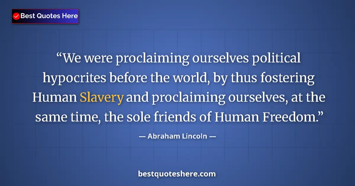 Image for the quote by Abraham Lincoln: We were proclaiming ourselves political hypocrites before the world, by thus fostering Human Slavery...