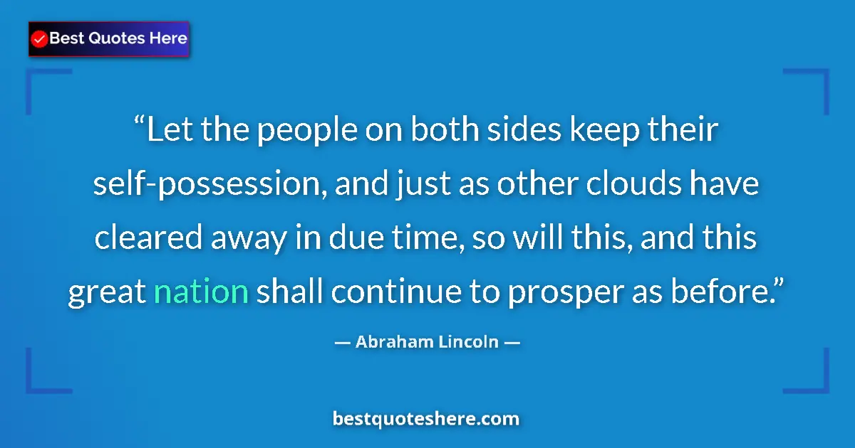 Quote by Abraham Lincoln: Let the people on both sides keep their self-possession, and just as other clouds have cleared away ...