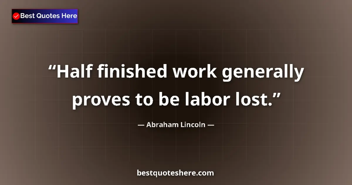 Quote by Abraham Lincoln: Half finished work generally proves to be labor lost....