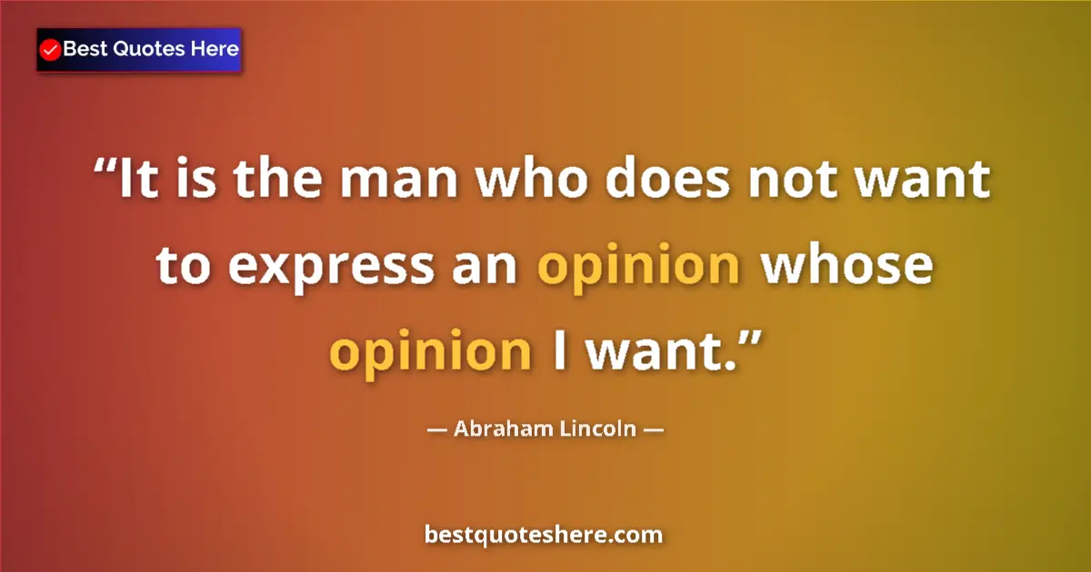 Quote by Abraham Lincoln: It is the man who does not want to express an opinion whose opinion I want....