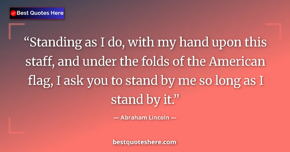 Quote by Abraham Lincoln: Standing as I do, with my hand upon this staff, and under the folds of the American flag, I ask you ...