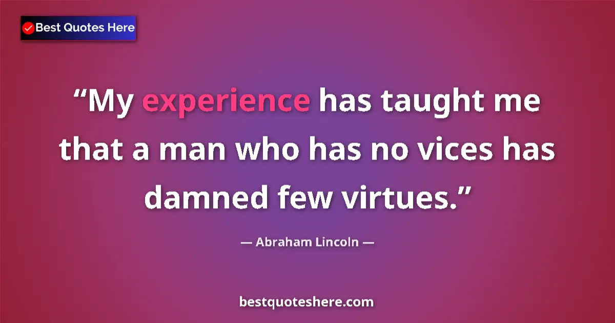 Quote by Abraham Lincoln: My experience has taught me that a man who has no vices has damned few virtues....