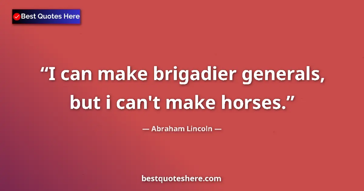 Quote by Abraham Lincoln: I can make brigadier generals, but i can't make horses....