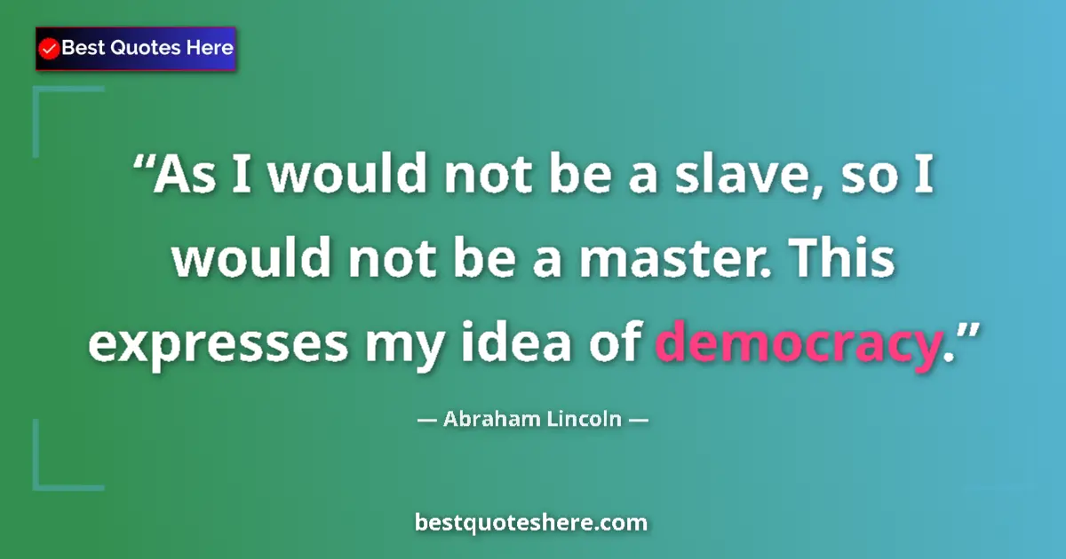 Quote by Abraham Lincoln: As I would not be a slave, so I would not be a master. This expresses my idea of democracy....