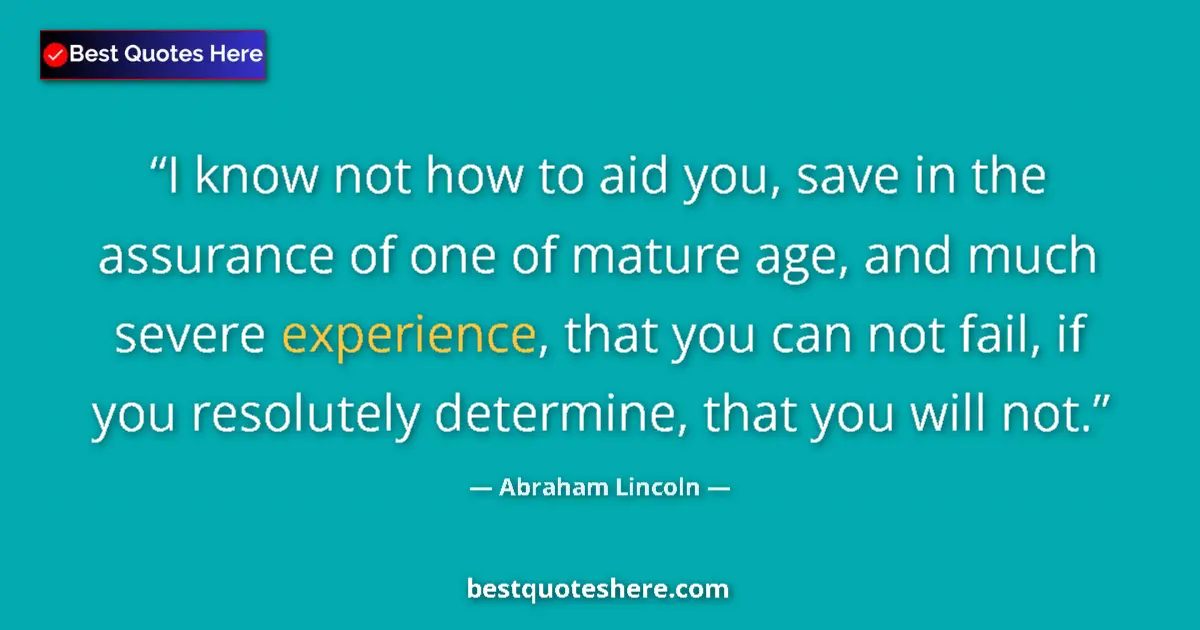 Quote by Abraham Lincoln: I know not how to aid you, save in the assurance of one of mature age, and much severe experience, t...