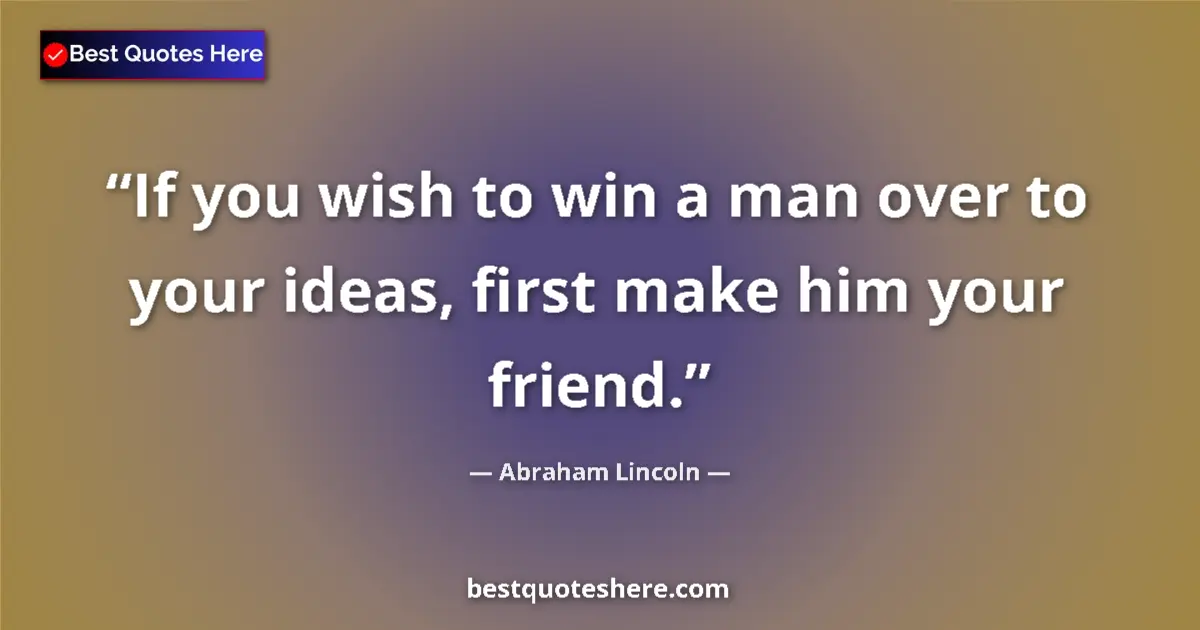 Quote by Abraham Lincoln: If you wish to win a man over to your ideas, first make him your friend....