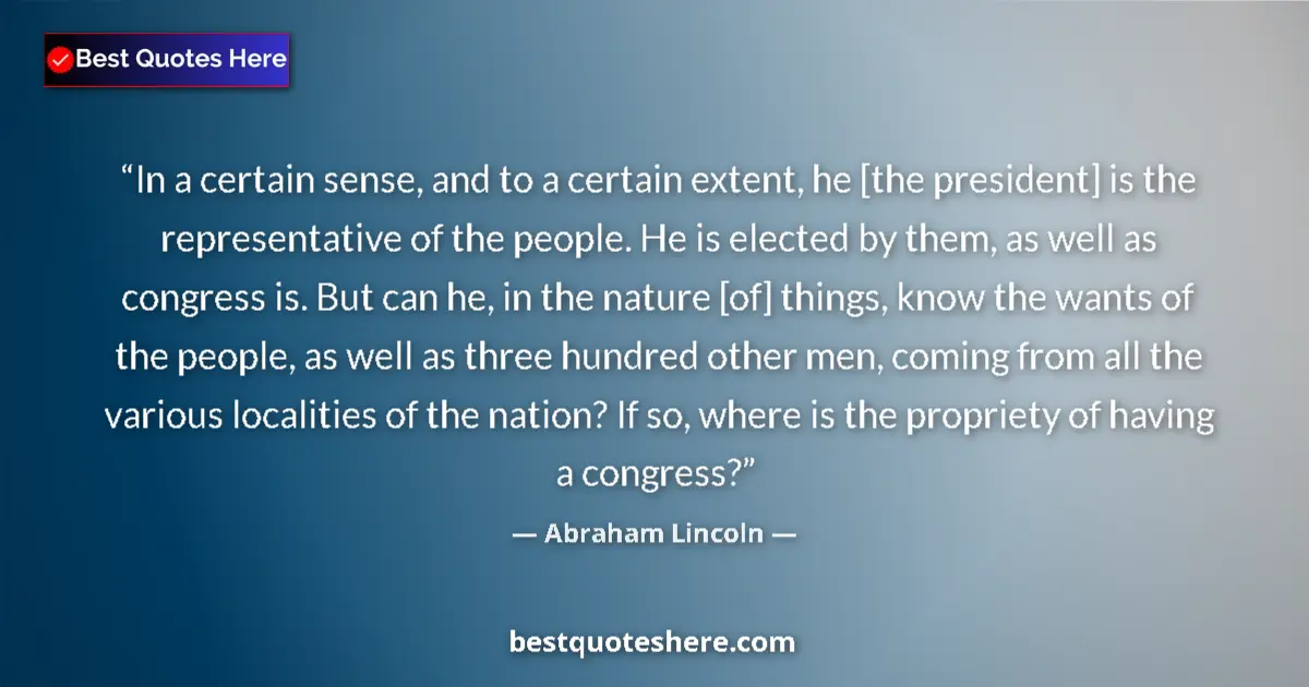 Quote by Abraham Lincoln: In a certain sense, and to a certain extent, he [the president] is the representative of the people....