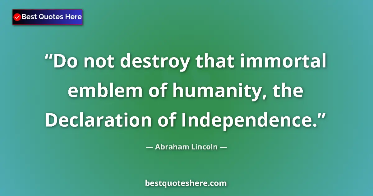 Quote by Abraham Lincoln: Do not destroy that immortal emblem of humanity, the Declaration of Independence....