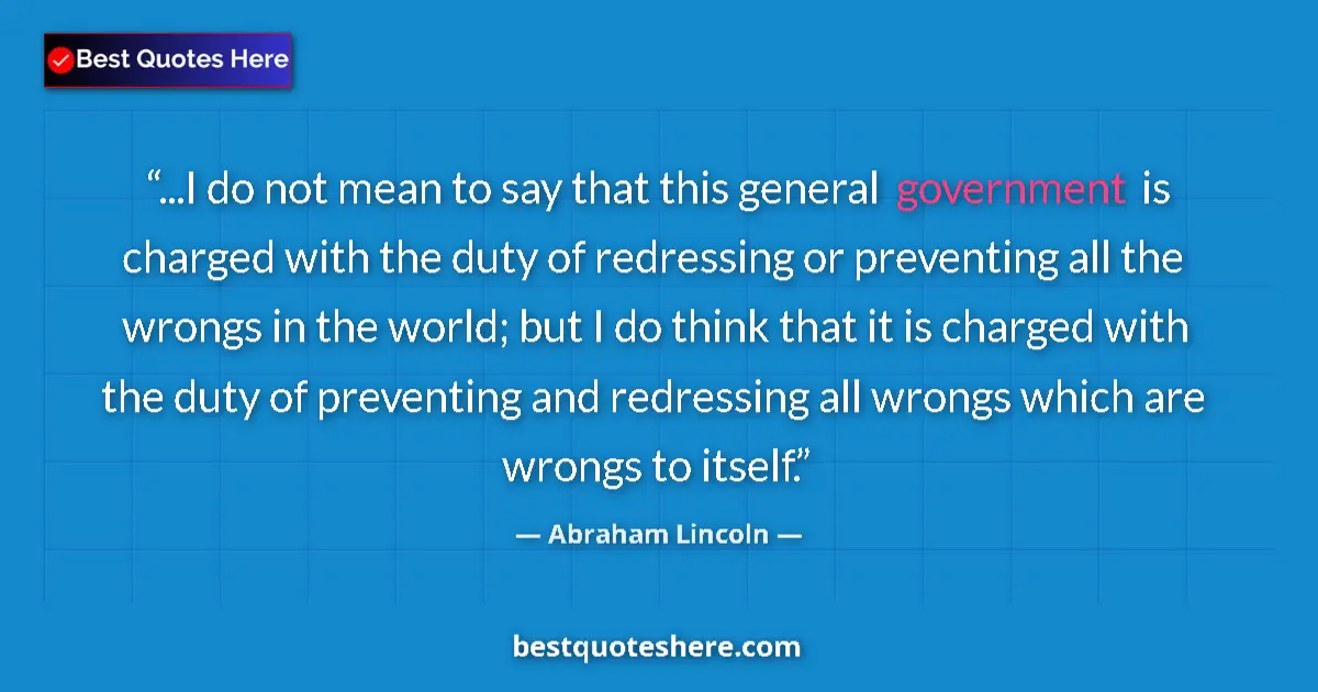 Quote by Abraham Lincoln: ...I do not mean to say that this general government is charged with the duty of redressing or preve...