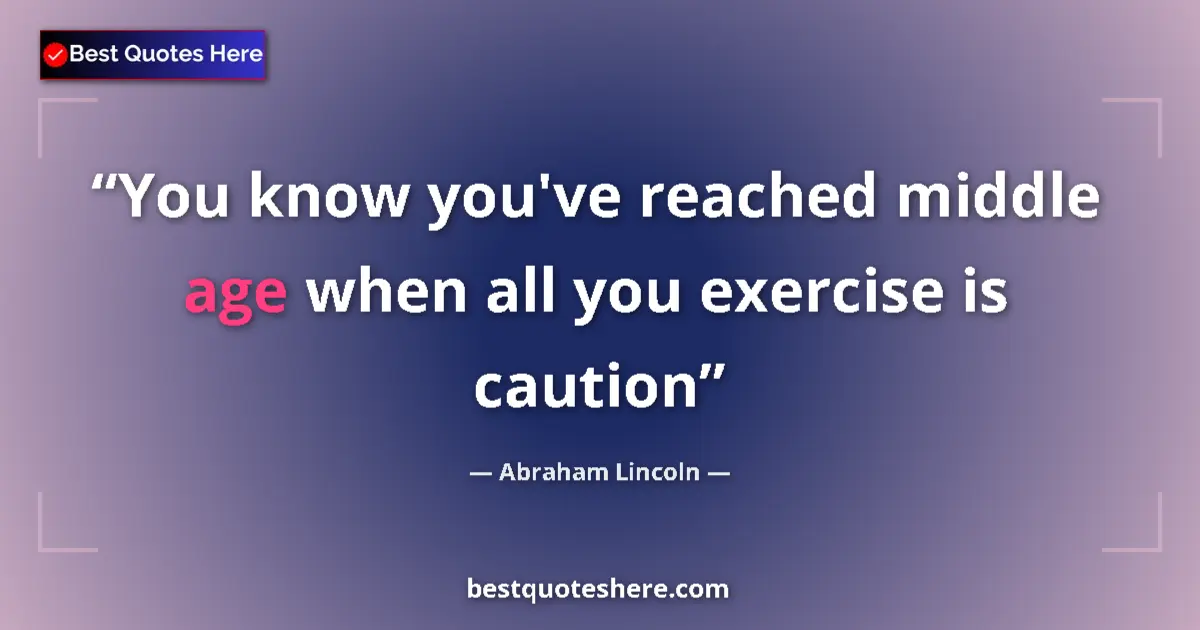 Quote by Abraham Lincoln: You know you've reached middle age when all you ex