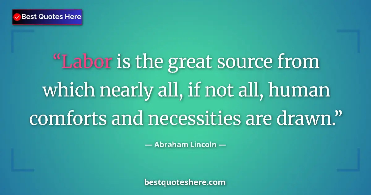 Abraham Lincoln Quote: "Labor is the great source from which nearly all, if not..." Abraham Lincoln quote: "Labor is the great source from which nearly all, if not..."