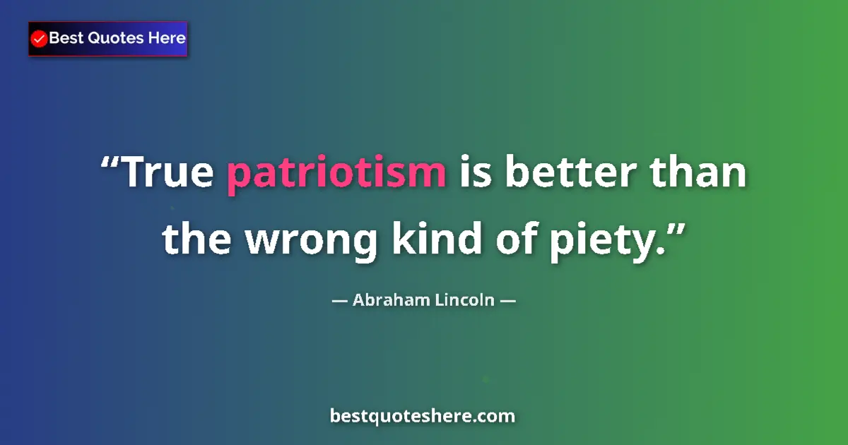 Quote by Abraham Lincoln: True patriotism is better than the wrong kind of piety....