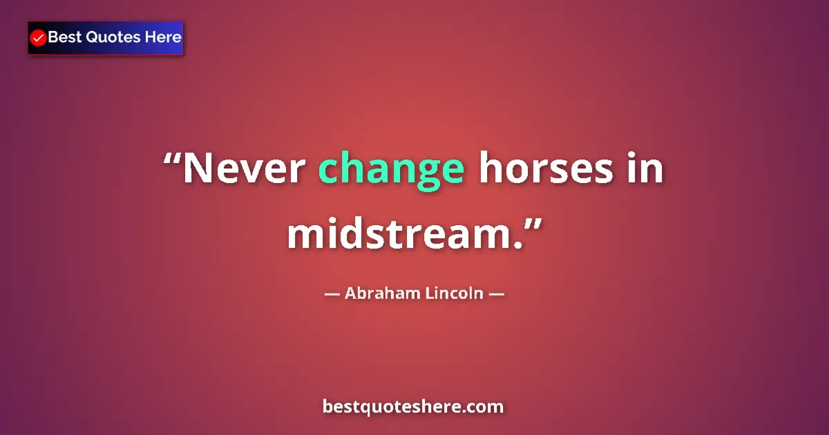 Quote by Abraham Lincoln: Never change horses in midstream....