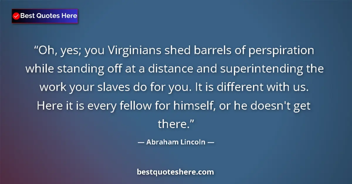 Quote by Abraham Lincoln: Oh, yes; you Virginians shed barrels of perspiration while standing off at a distance and superinten...