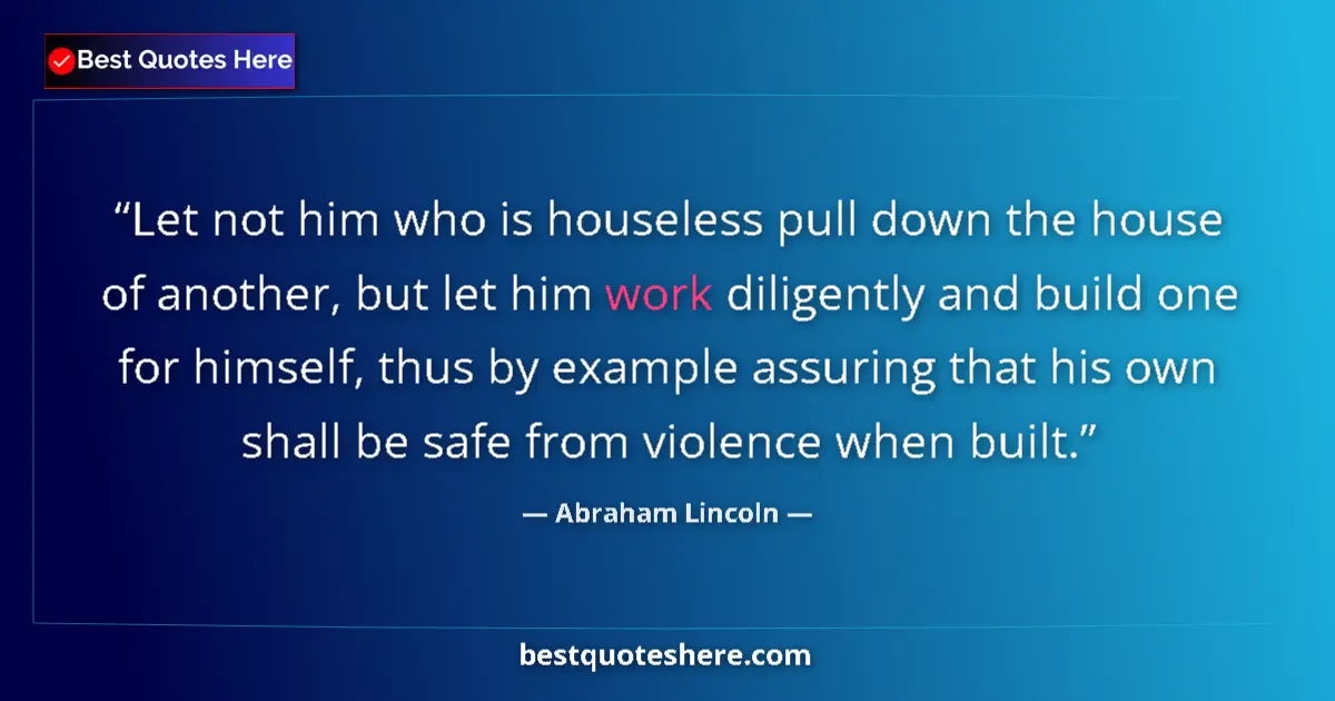 Quote by Abraham Lincoln: Let not him who is houseless pull down the house of another, but let him work diligently and build o...
