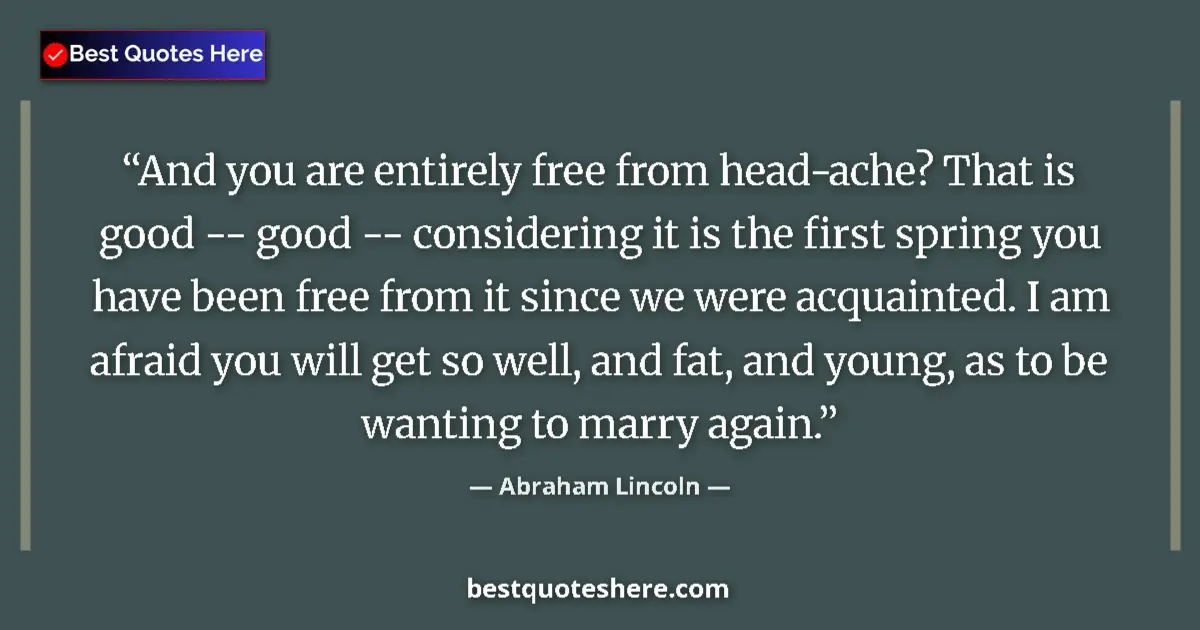 Quote by Abraham Lincoln: And you are entirely free from head-ache? That is good -- good -- considering it is the first spring...