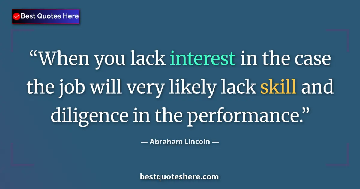 Quote by Abraham Lincoln: When you lack interest in the case the job will very likely lack skill and diligence in the performa...