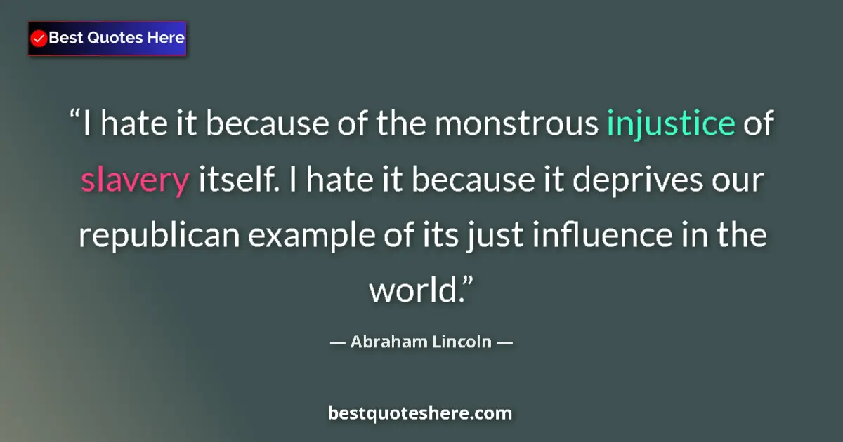 Quote by Abraham Lincoln: I hate it because of the monstrous injustice of slavery itself. I hate it because it deprives our re...
