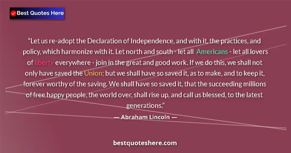 Quote by Abraham Lincoln: Let us re-adopt the Declaration of Independence, and with it, the practices, and policy, which harmo...