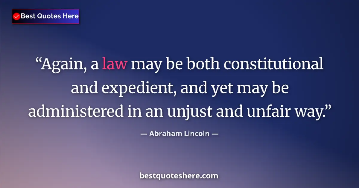 Image for the quote by Abraham Lincoln: Again, a law may be both constitutional and expedient, and yet may be administered in an unjust and ...