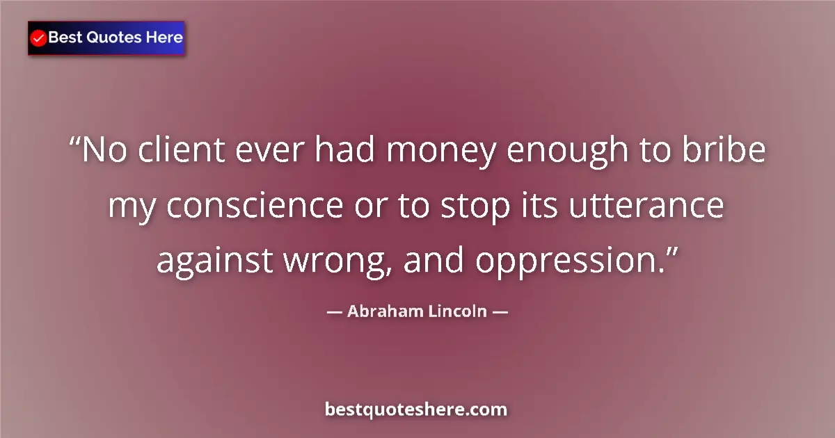 Quote by Abraham Lincoln: No client ever had money enough to bribe my conscience or to stop its utterance against wrong, and o...