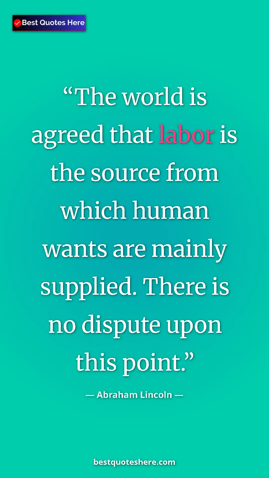 Pinterest quote poster by Abraham Lincoln: "The world is agreed that labor is the source from which..."