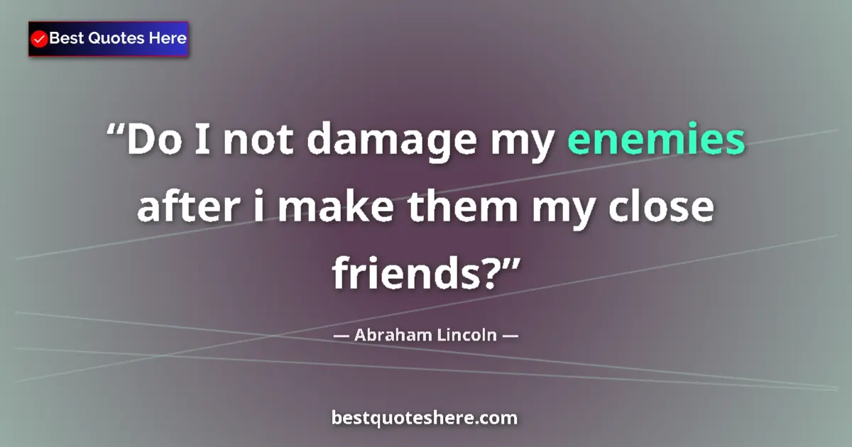 Quote by Abraham Lincoln: Do I not damage my enemies after i make them my close friends?...