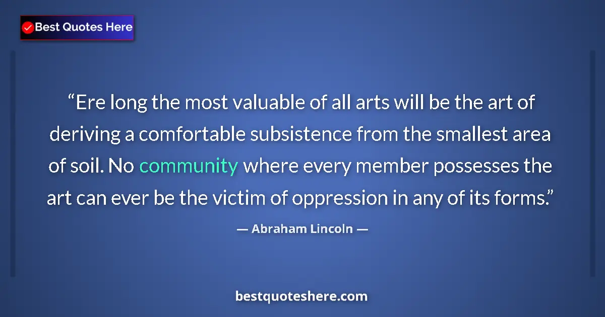 Quote by Abraham Lincoln: Ere long the most valuable of all arts will be the art of deriving a comfortable subsistence from th...