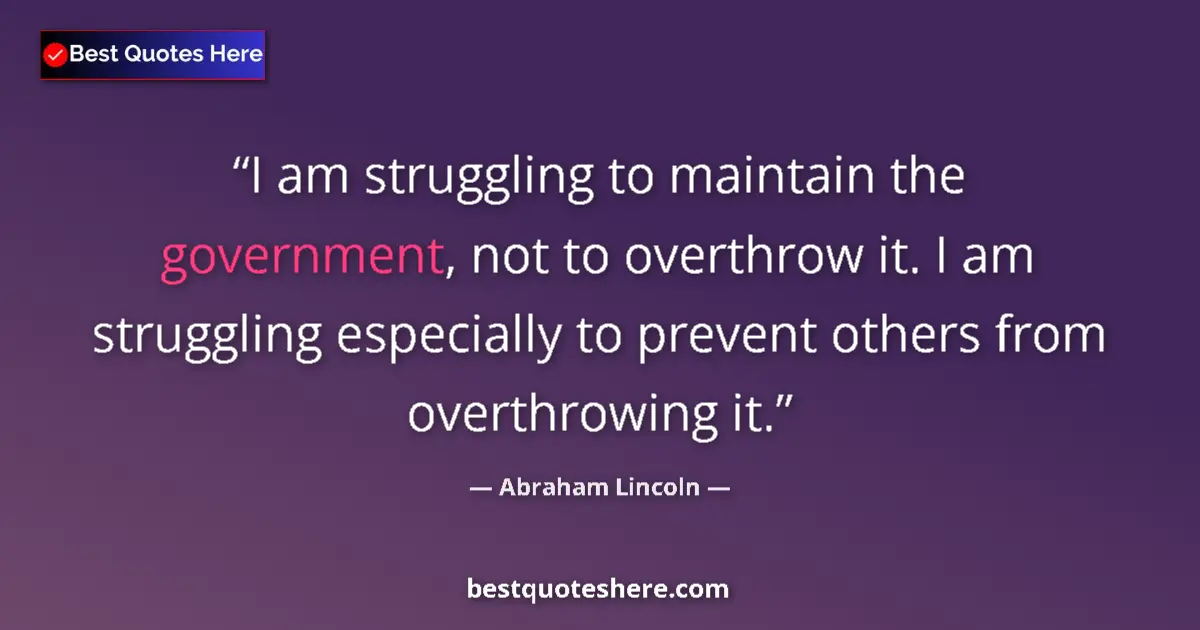 Image for the quote by Abraham Lincoln: I am struggling to maintain the government, not to overthrow it. I am struggling especially to preve...